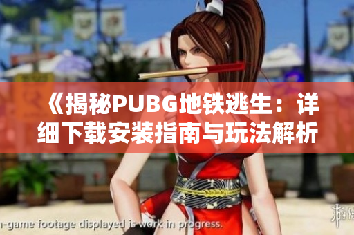 《揭秘PUBG地铁逃生：详细下载安装指南与玩法解析》