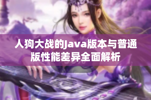 人狗大战的Java版本与普通版性能差异全面解析