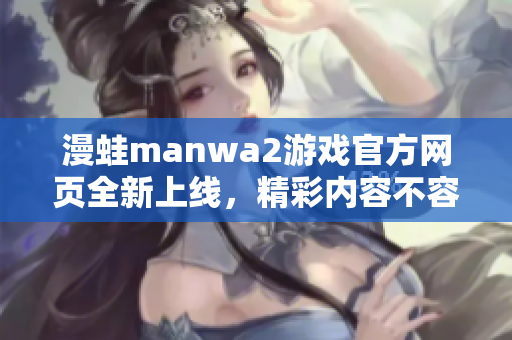 漫蛙manwa2游戏官方网页全新上线，精彩内容不容错过