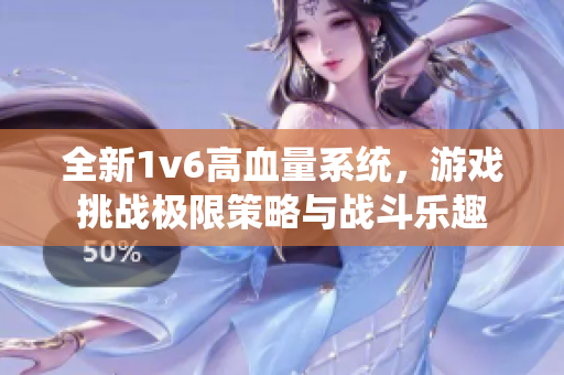 全新1v6高血量系统，游戏挑战极限策略与战斗乐趣