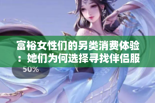 富裕女性们的另类消费体验：她们为何选择寻找伴侣服务