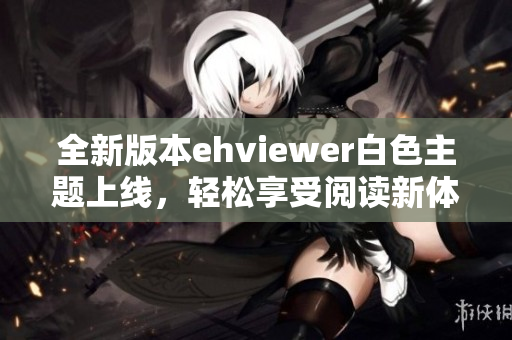 全新版本ehviewer白色主题上线，轻松享受阅读新体验