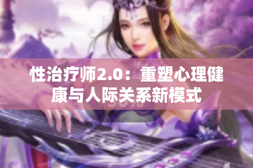 性治疗师2.0：重塑心理健康与人际关系新模式