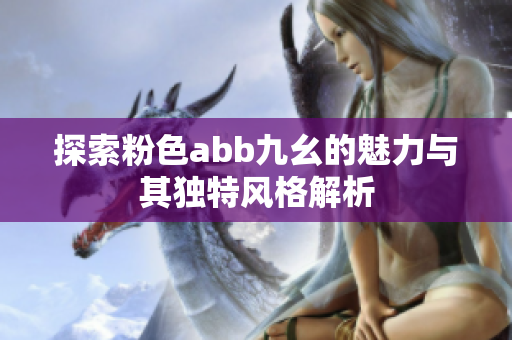 探索粉色abb九幺的魅力与其独特风格解析