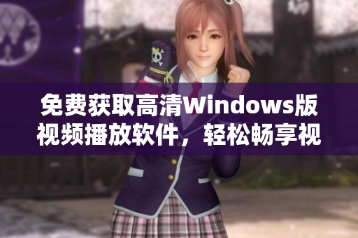 免费获取高清Windows版视频播放软件，轻松畅享视觉盛宴