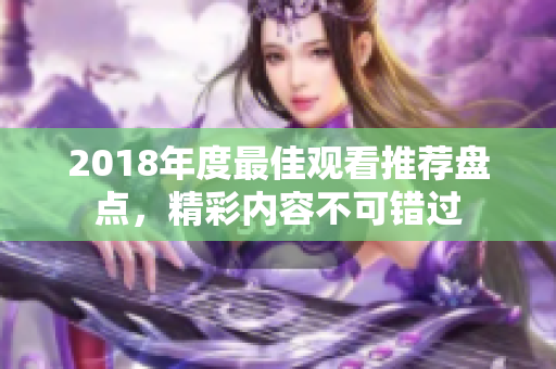 2018年度最佳观看推荐盘点，精彩内容不可错过