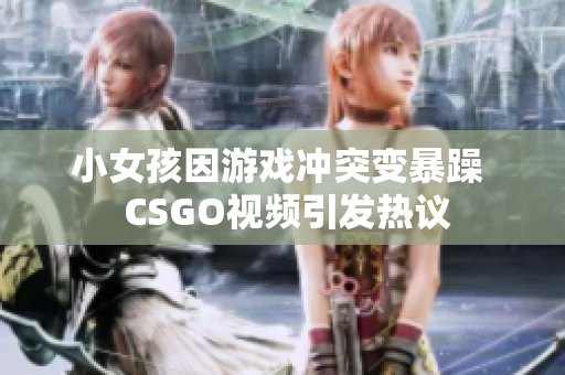 小女孩因游戏冲突变暴躁  CSGO视频引发热议