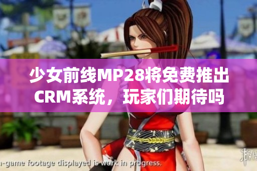 少女前线MP28将免费推出CRM系统，玩家们期待吗