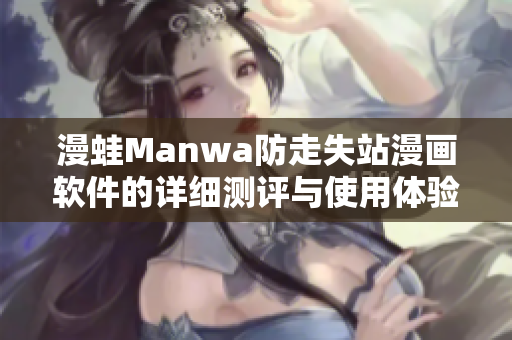 漫蛙Manwa防走失站漫画软件的详细测评与使用体验分析