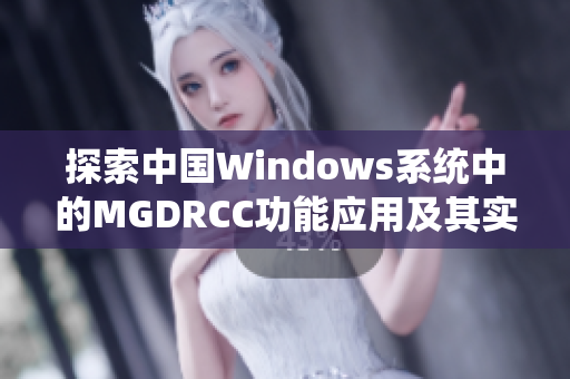 探索中国Windows系统中的MGDRCC功能应用及其实用性分析