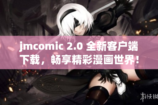 jmcomic 2.0 全新客户端下载，畅享精彩漫画世界！