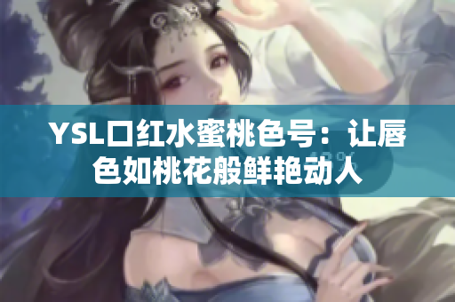 YSL口红水蜜桃色号：让唇色如桃花般鲜艳动人