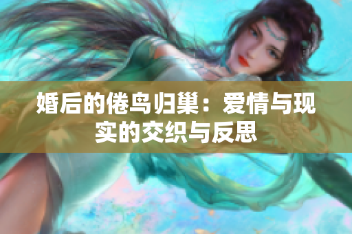 婚后的倦鸟归巢：爱情与现实的交织与反思