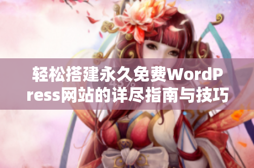 轻松搭建永久免费WordPress网站的详尽指南与技巧