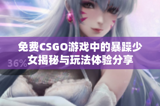 免费CSGO游戏中的暴躁少女揭秘与玩法体验分享