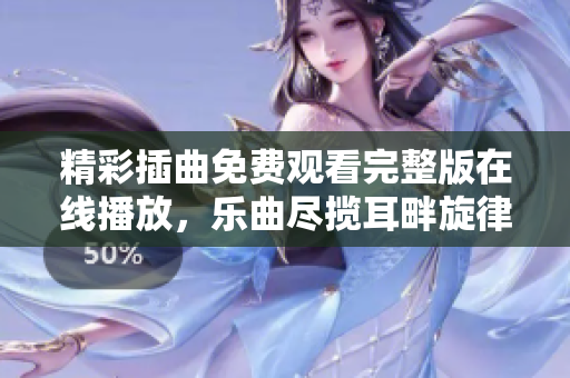 精彩插曲免费观看完整版在线播放，乐曲尽揽耳畔旋律