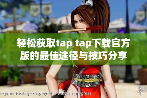 轻松获取tap tap下载官方版的最佳途径与技巧分享