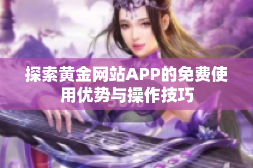 探索黄金网站APP的免费使用优势与操作技巧