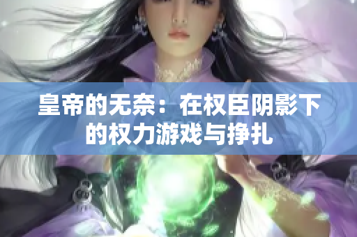 皇帝的无奈：在权臣阴影下的权力游戏与挣扎