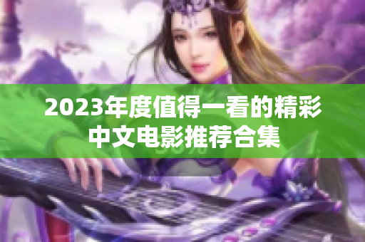 2023年度值得一看的精彩中文电影推荐合集