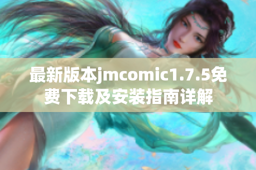 最新版本jmcomic1.7.5免费下载及安装指南详解