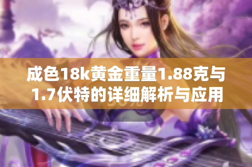 成色18k黄金重量1.88克与1.7伏特的详细解析与应用