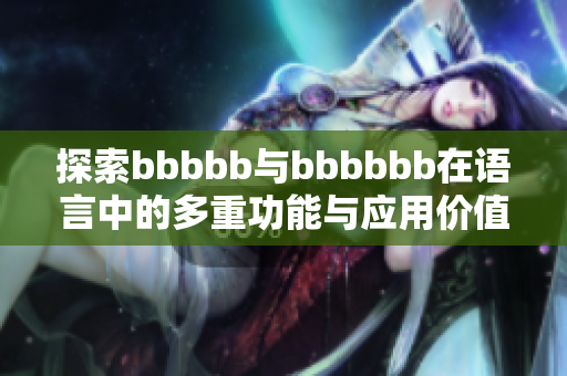 探索bbbbb与bbbbbb在语言中的多重功能与应用价值