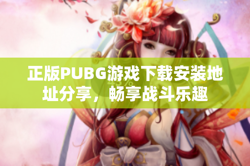 正版PUBG游戏下载安装地址分享，畅享战斗乐趣