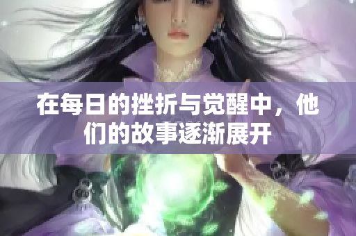 在每日的挫折与觉醒中，他们的故事逐渐展开