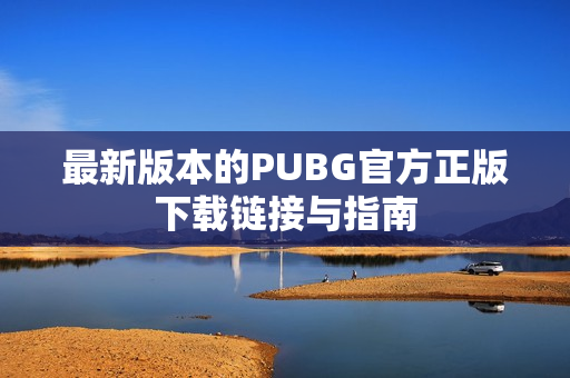 最新版本的PUBG官方正版下载链接与指南