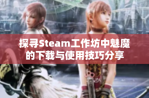 探寻Steam工作坊中魅魔的下载与使用技巧分享