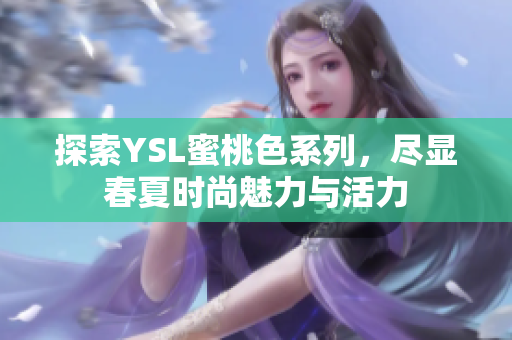 探索YSL蜜桃色系列，尽显春夏时尚魅力与活力