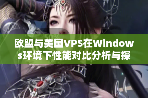 欧盟与美国VPS在Windows环境下性能对比分析与探讨