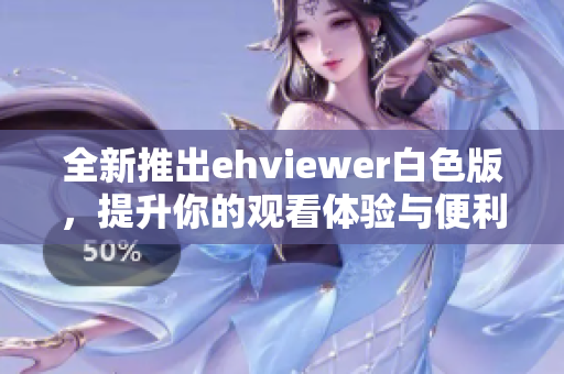 全新推出ehviewer白色版，提升你的观看体验与便利性