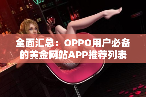 全面汇总：OPPO用户必备的黄金网站APP推荐列表