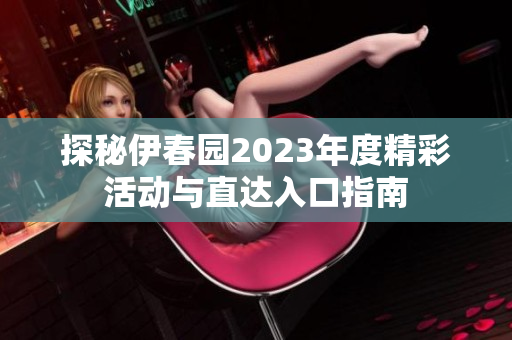 探秘伊春园2023年度精彩活动与直达入口指南