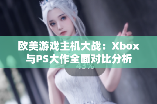 欧美游戏主机大战：Xbox与PS大作全面对比分析