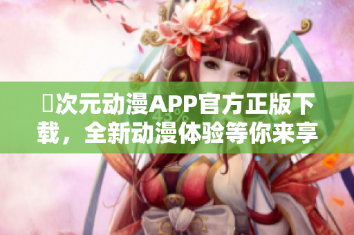 囧次元动漫APP官方正版下载，全新动漫体验等你来享受