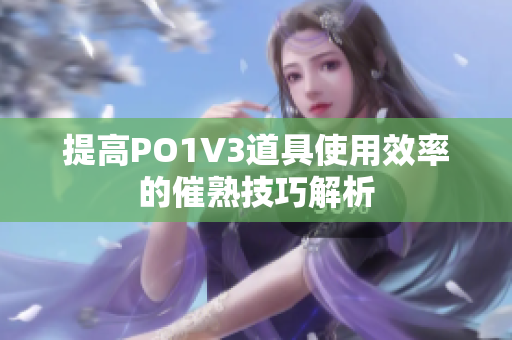 提高PO1V3道具使用效率的催熟技巧解析