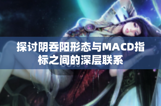 探讨阴吞阳形态与MACD指标之间的深层联系