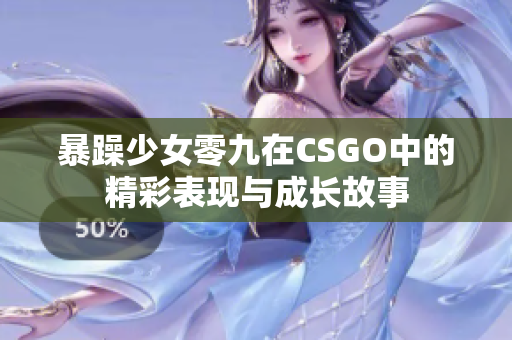 暴躁少女零九在CSGO中的精彩表现与成长故事