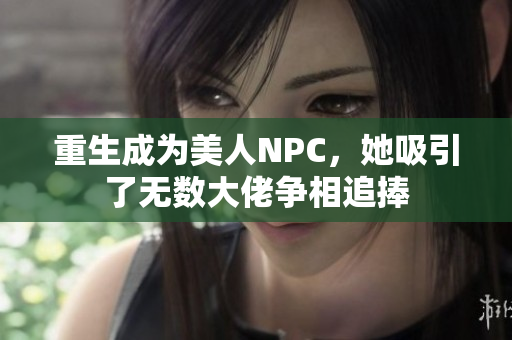 重生成为美人NPC，她吸引了无数大佬争相追捧