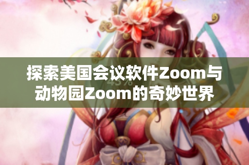 探索美国会议软件Zoom与动物园Zoom的奇妙世界