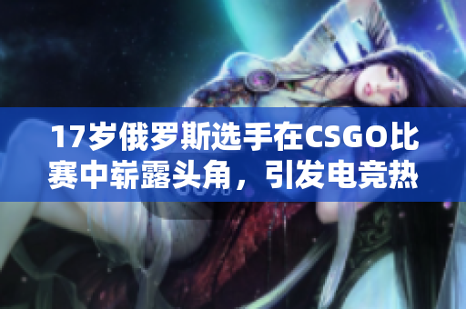 17岁俄罗斯选手在CSGO比赛中崭露头角，引发电竞热潮