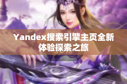 Yandex搜索引擎主页全新体验探索之旅