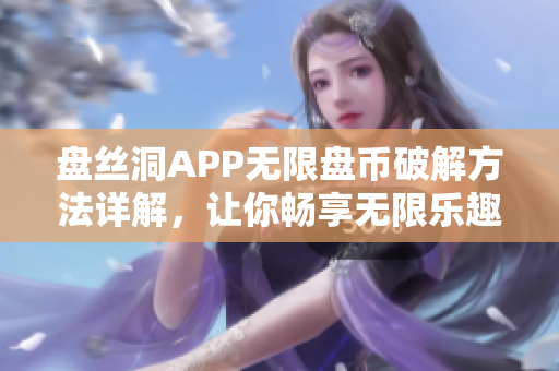 盘丝洞APP无限盘币破解方法详解，让你畅享无限乐趣