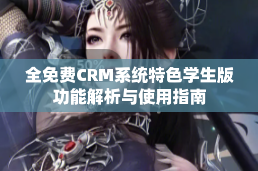 全免费CRM系统特色学生版功能解析与使用指南