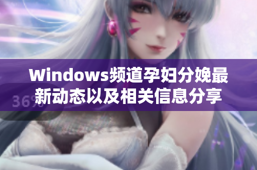 Windows频道孕妇分娩最新动态以及相关信息分享