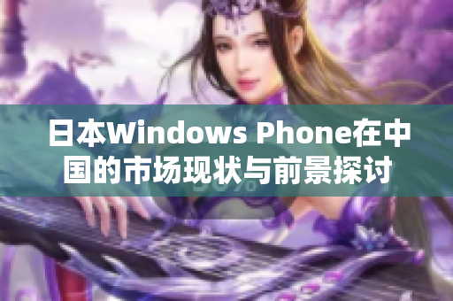 日本Windows Phone在中国的市场现状与前景探讨