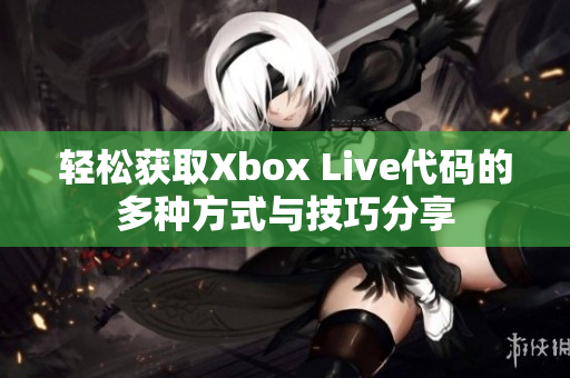 轻松获取Xbox Live代码的多种方式与技巧分享